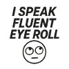 I Speak Fluent Eye Roll