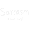 Sarcasm It's how i hug