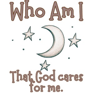 Who Am I that God cares for me