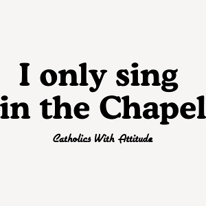 I only sing in the Chapel