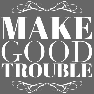 Make Good Trouble