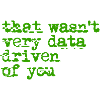 That Wasn't Very Data Driven