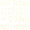 Not Today Busy Doing Nothing