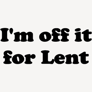 I'M OFF IT FOR LENT