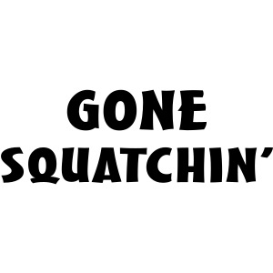 Gone Squatchin Sasquatch Bigfoot