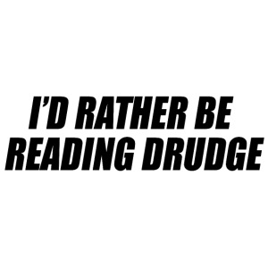 I'd rather be reading Drudge