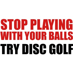 Stop Playing with Balls Try Disc Golf Shirts