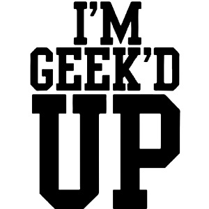 I'm Geek'd Up