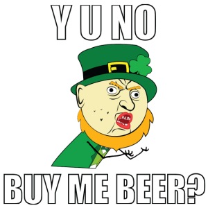 Y U No Buy Me Beer - St Paddy's Day