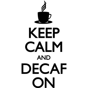 Keep Calm and Decaf On