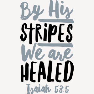 BY HIS STRIPES WE ARE HEALED