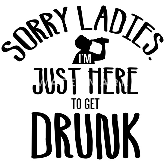 Sorry Ladies I'm Just Here To Get Drunk Funny Mens T-Shirt 