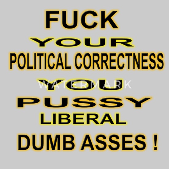 Fuck Political Correctness You Pussy Liberal Conservative Funny Offensive Unisex T-Shirt