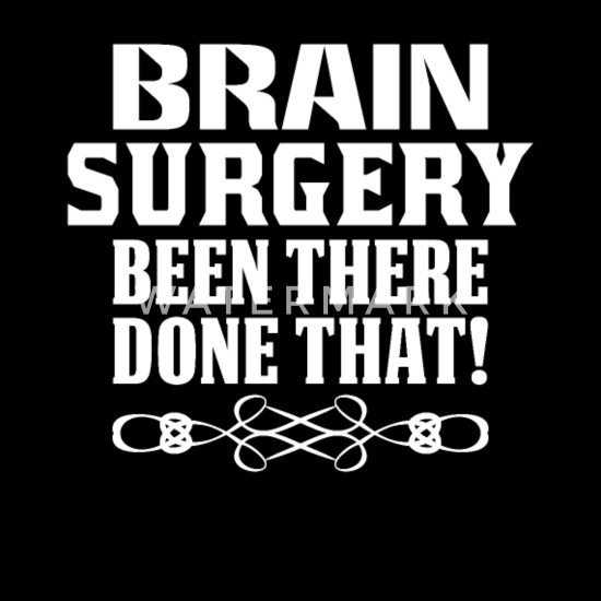 Brain Surgery Been There Done That.
