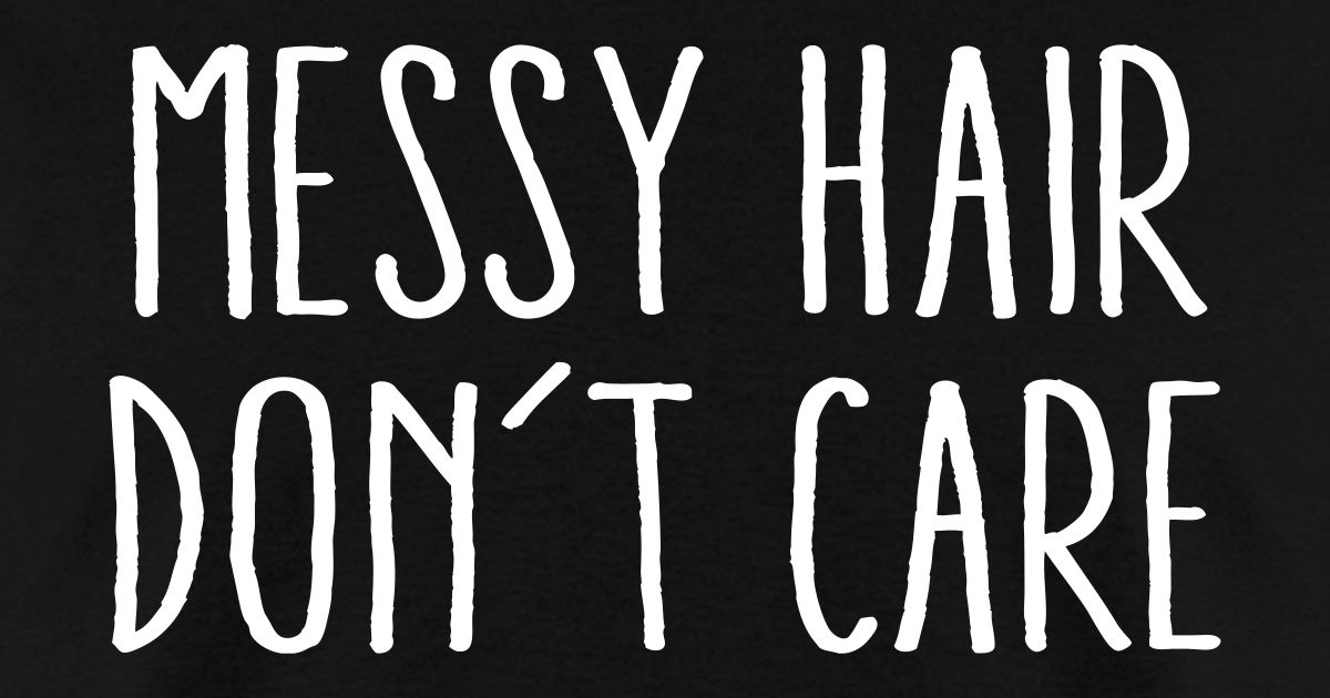 Messy Hair Don't Care by Geeking Outfitters | Spreadshirt