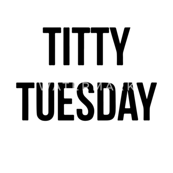Its titty tuesday
