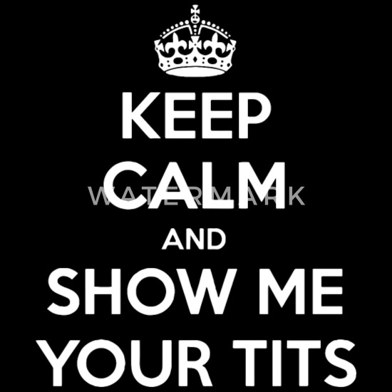 Keep Calm And Show Me Your Tits Women S T Shirt Spreadshirt