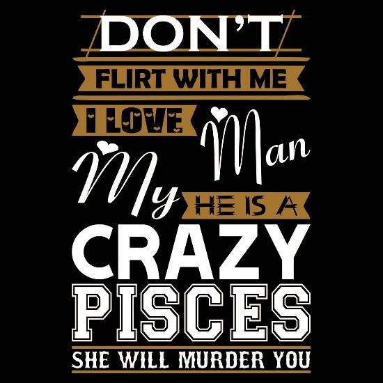 Dont Flirt With Me Love My Man He Crazy Pisces Women S T Shirt Spreadshirt