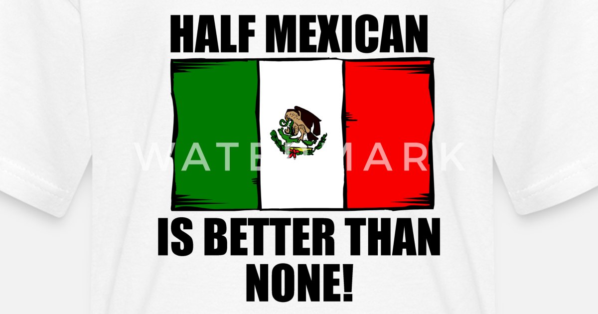 Half Mexican Is Better Than None Shirt