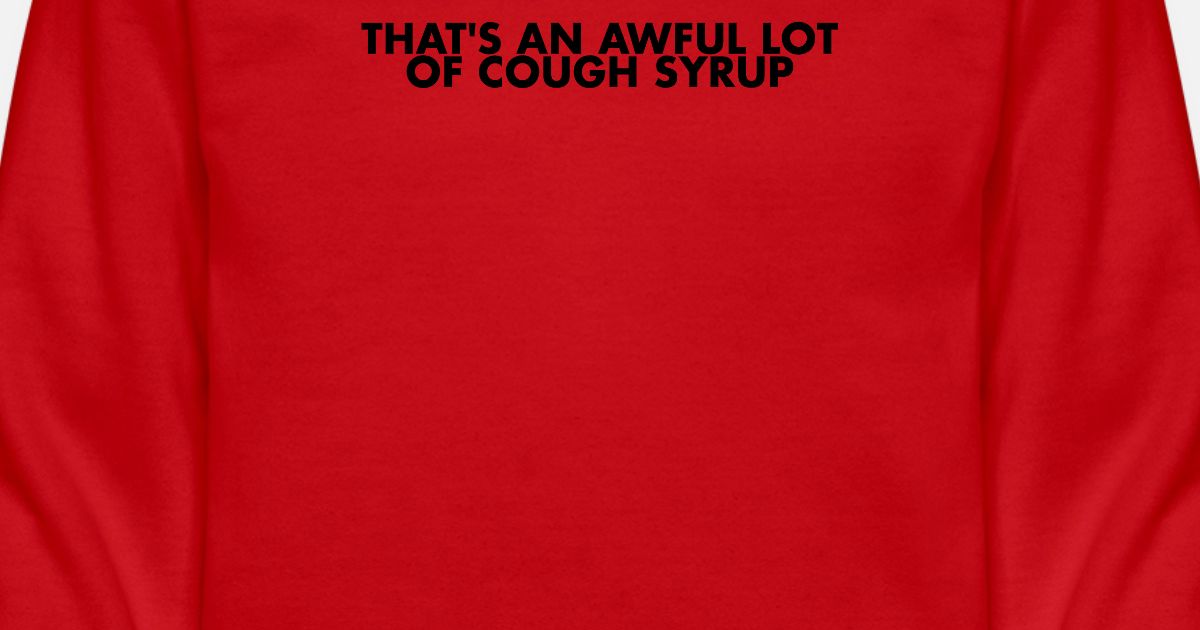 That's an awful lot of cough syrup Unisex Crewneck Sweatshirt | Spreadshirt
