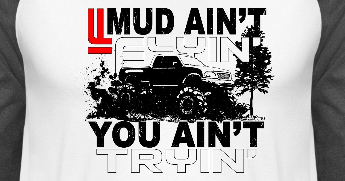 If Mud Aint Flyin You Ain T Tryin
