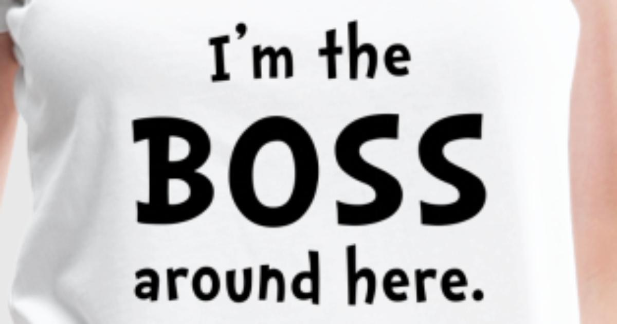 Im The Boss T-Shirt | Spreadshirt