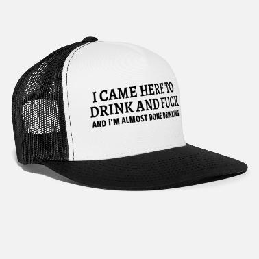 Drink I CAME HERE TO DRINK AND FUCK - Trucker Cap