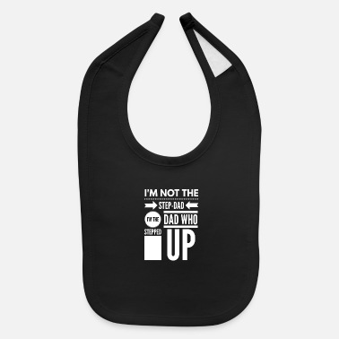 Dad I&#39;m not the Step-Dad I&#39;m the Dad Who Stepped Up - Baby Bib