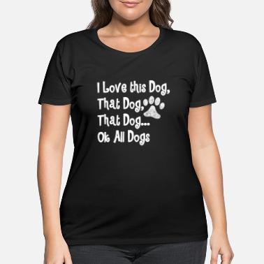 Dog Mom Shirts, I Love This Dog, That Dog, All - Women&#39;s Plus Size T-Shirt