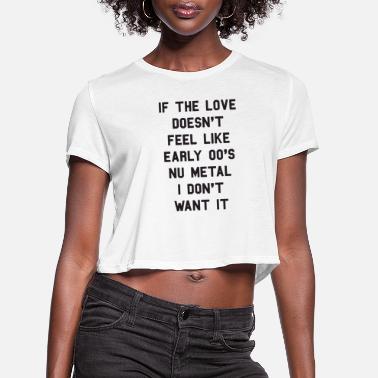 Nu Metal If The Love Doesnt Feel Like Early 00s Nu Metal - Women&#39;s Cropped T-Shirt