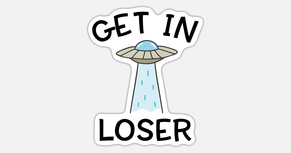 Alien UFO Funny Get In Loser Quote Spaceship' Sticker | Spreadshirt