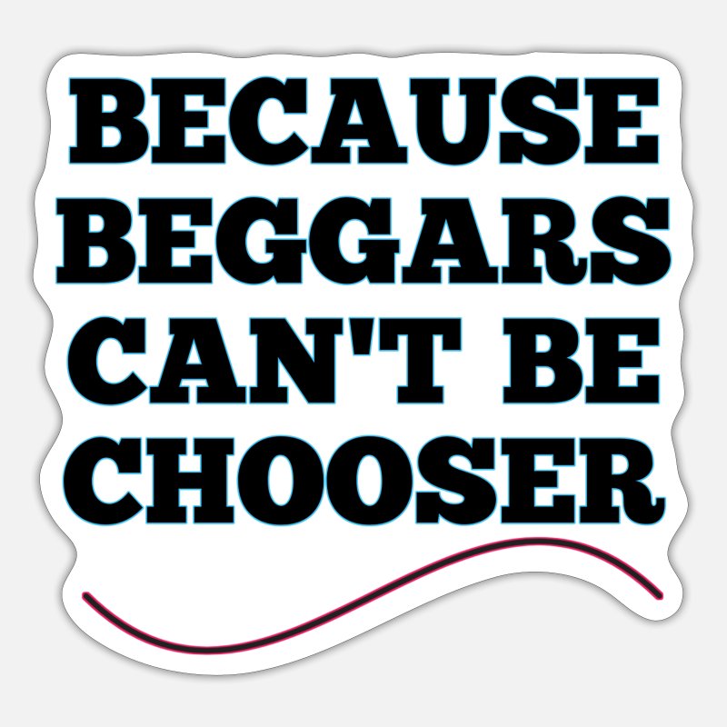 'because beggars can't be chooser Funny beautiful' Sticker | Spreadshirt