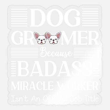 Groom Dog Groomer Because Badass Miracle Worker - Funny - Sticker