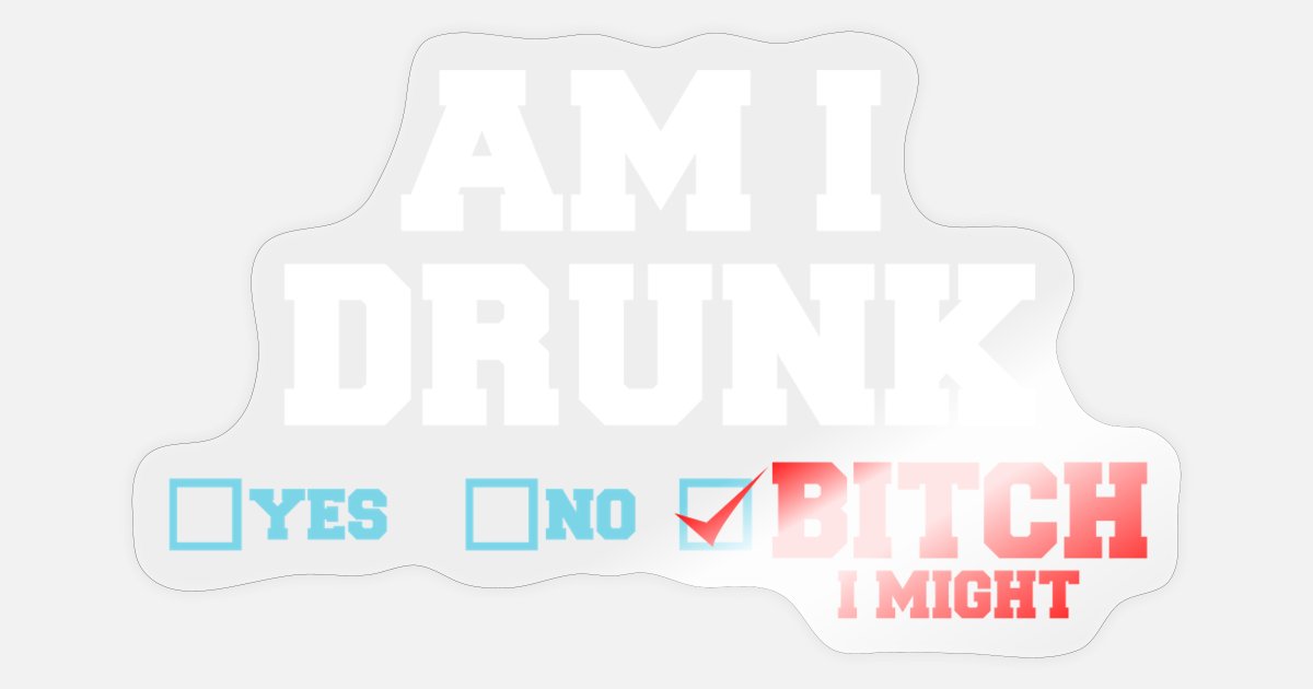 Am I Drunk? Bitch I Might Be Funny Drinking' Sticker | Spreadshirt