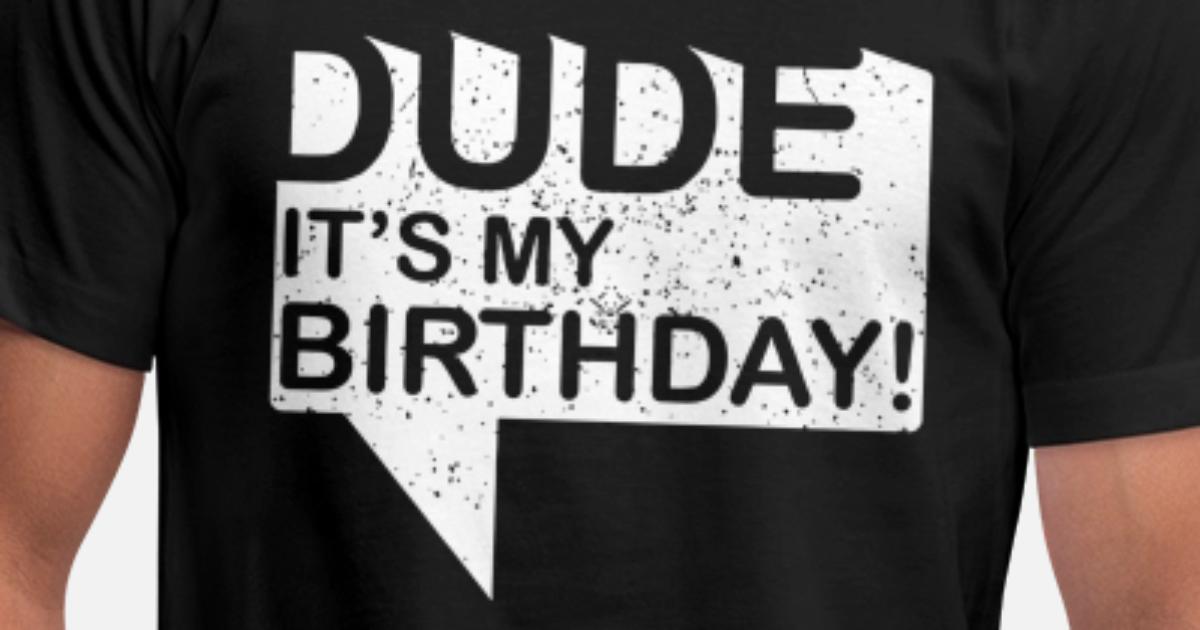 dude its my birthday shirt