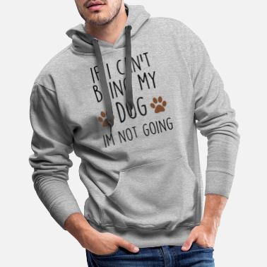Dog if i cant bring my dog I am not going dogs - Men&#39;s Premium Hoodie