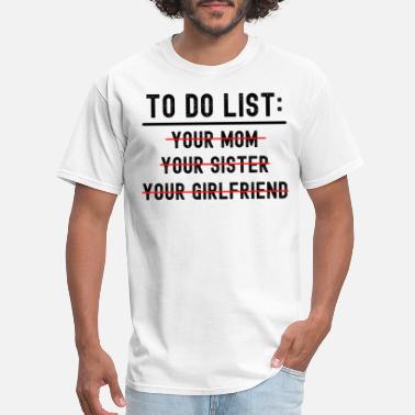 Gag TO DO LIST Your Mom Your Sister Your Girlfriend - Men&#39;s T-Shirt