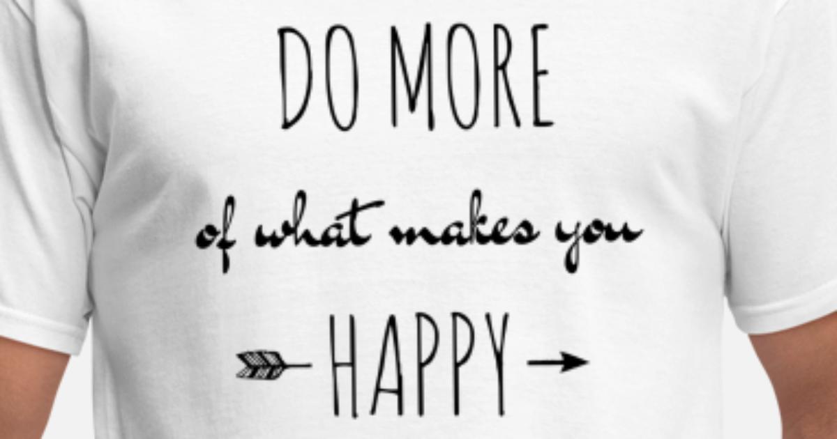 do more of what makes you happy Men's T-Shirt | Spreadshirt