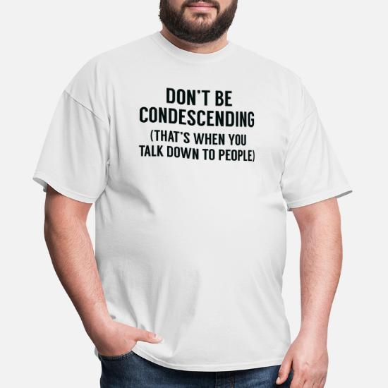 Don't Be Condescending Funny Shirt Gift Sarcastic Talk Down to People Shirts