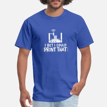 3d I Bet I Could Print That For 3D Printing - Men&#39;s T-Shirt