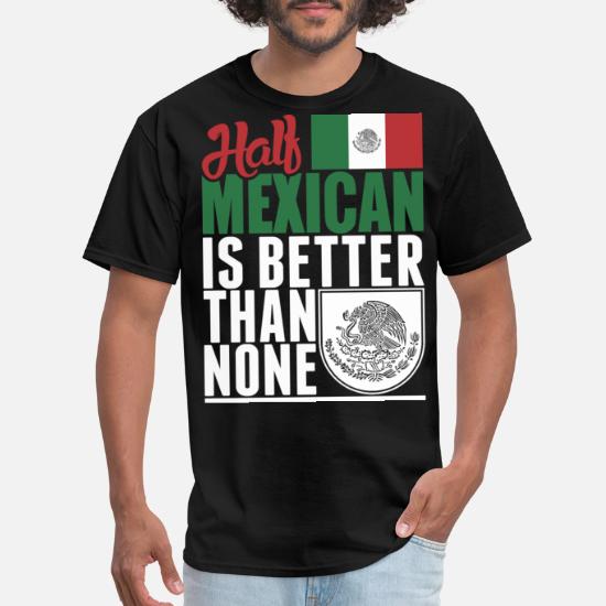 Half Mexican Is Better Than None Shirt