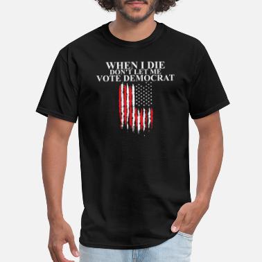 Vote When I Die Don&#39;t Let Me Vote Democrat - Men&#39;s T-Shirt