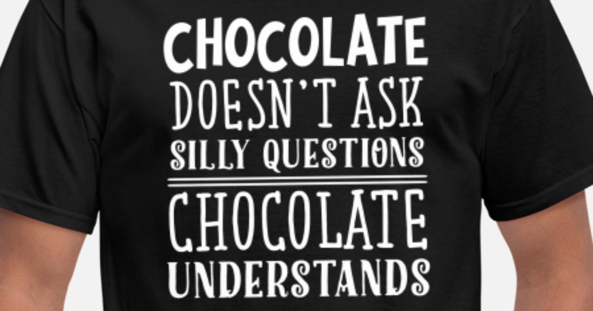 Chocolate Doesn't Ask Silly Questions Mens Funny Unisex T-Shirt 