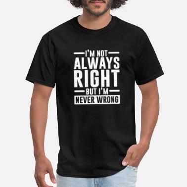 Right I&#39;m Not Always Right But I m Never Wrong - Men&#39;s T-Shirt