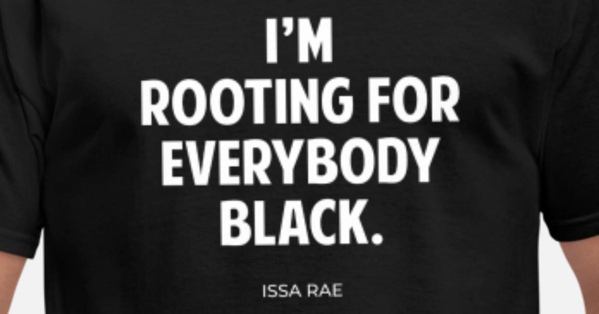 'I'm Rooting For Everybody Black, Issa Rae Quote' Men's T-Shirt | Spreadshirt