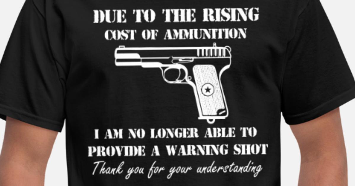 Funny Novelty T-Shirt Mens tee TShirt Due To The Rising Cost Of Ammunition 