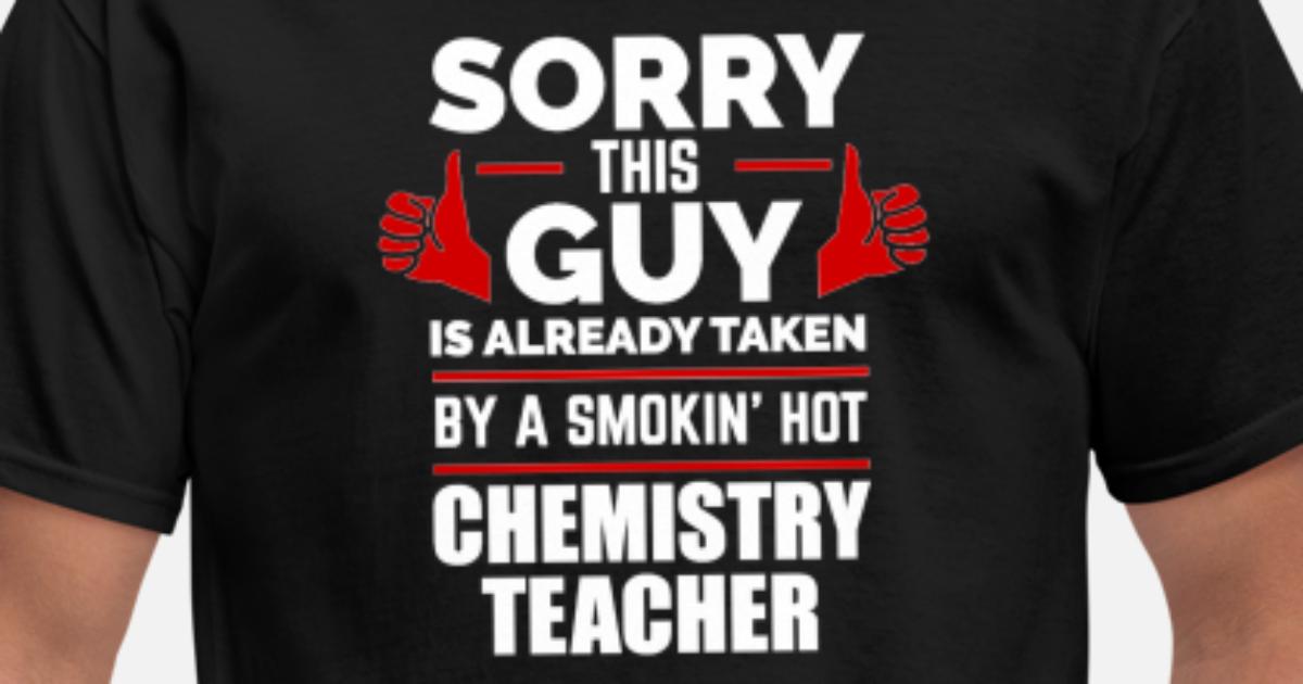 Sorry Guy Already taken by hot Chemistry Teacher' Men's T-Shirt  Spreadshirt