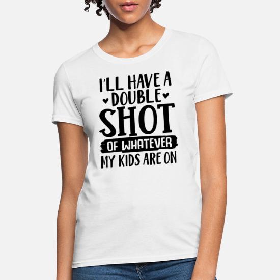 I'll have A Double Shot Of Whatever My Kids Are On T-Shirt