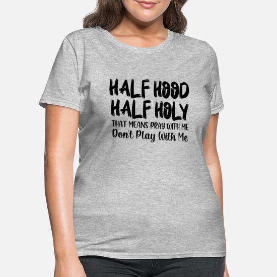 Half Hood Half Holy Means Pray Don T Play With Me Women S T Shirt Spreadshirt Half Hood Half Holy Means Pray Don T Play With Me Women S T Shirt Spreadshirt