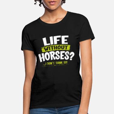 Horses LA Imprints Life Without Horses I Don t Think So H - Women&#39;s T-Shirt